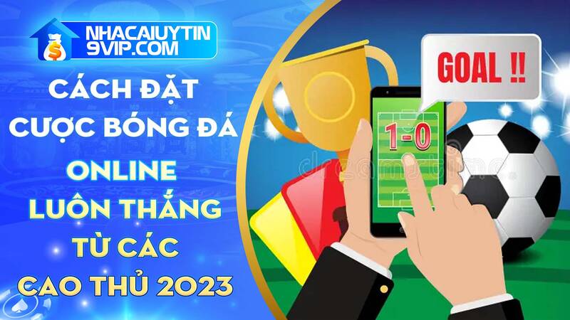 Cách đặt cược bóng đá online luôn thắng từ các cao thủ 2023