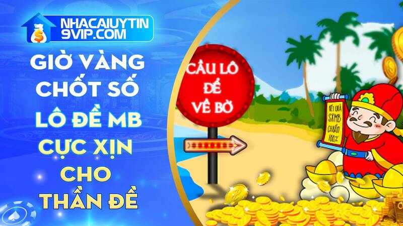 Giờ vàng chốt số lô đề miền Bắc hôm nay cực xịn cho thần đề