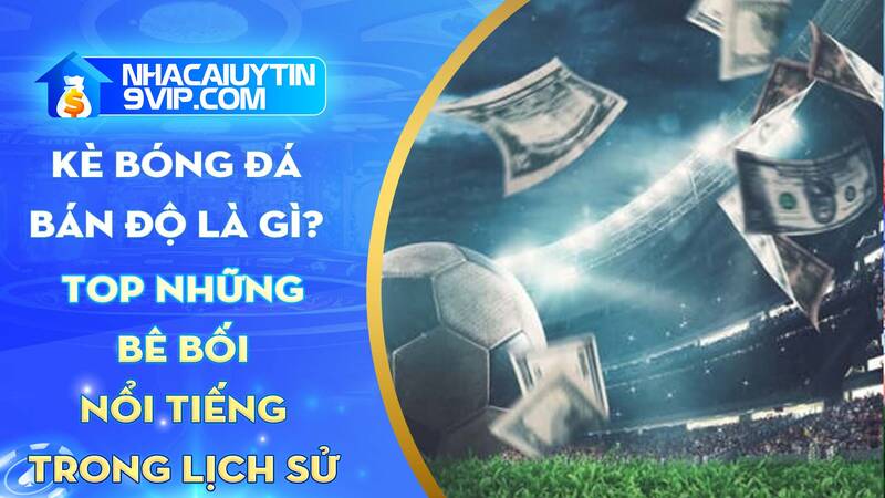 Kèo bóng đá bán độ – Bê bối nổi tiếng lịch sử túc cầu