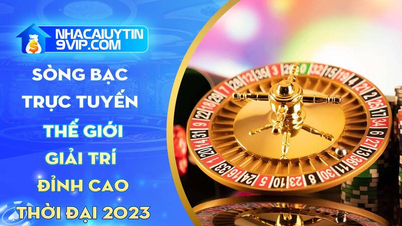 Sòng bạc trực tuyến: Thế giới giải trí đỉnh cao của thời đại 2023