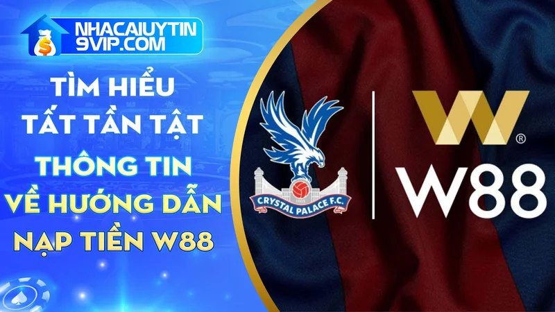 Hướng dẫn tất tần tật thông tin về nạp tiền W88