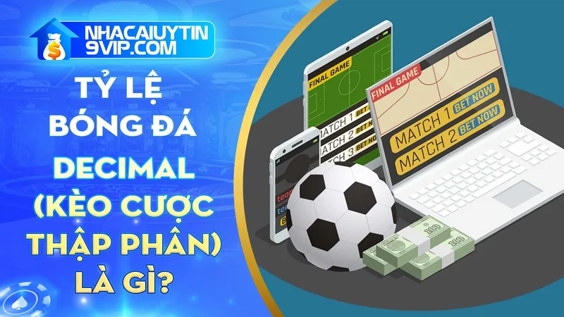 Tỷ lệ bóng đá Decimal là gì? Tìm hiểu ngay khái niệm và cách tính tỷ lệ cược