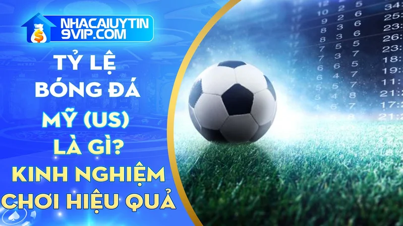 Tỷ lệ bóng đá US là gì? Hướng dẫn chi tiết cách đặt cược có ví dụ cụ thể